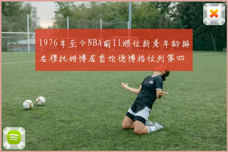 1976年至今NBA前11顺位新秀年龄排名穆托姆博居首伦德博格位列第四
