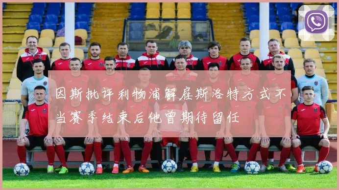 因斯批评利物浦解雇斯洛特方式不当赛季结束后他曾期待留任