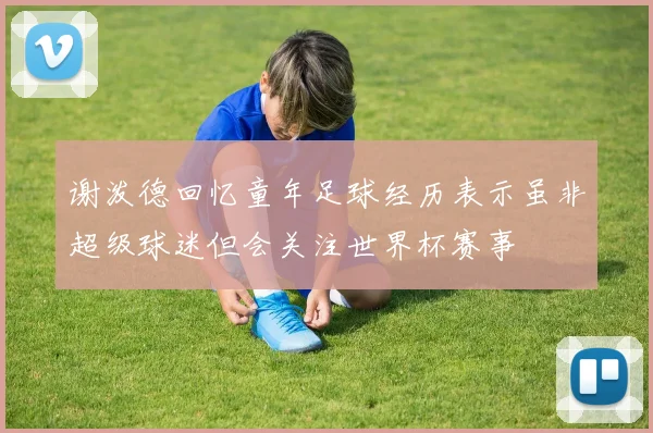 谢泼德回忆童年足球经历表示虽非超级球迷但会关注世界杯赛事