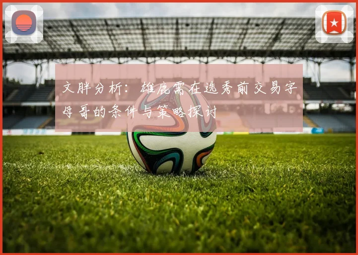 文胖分析：雄鹿需在选秀前交易字母哥的条件与策略探讨