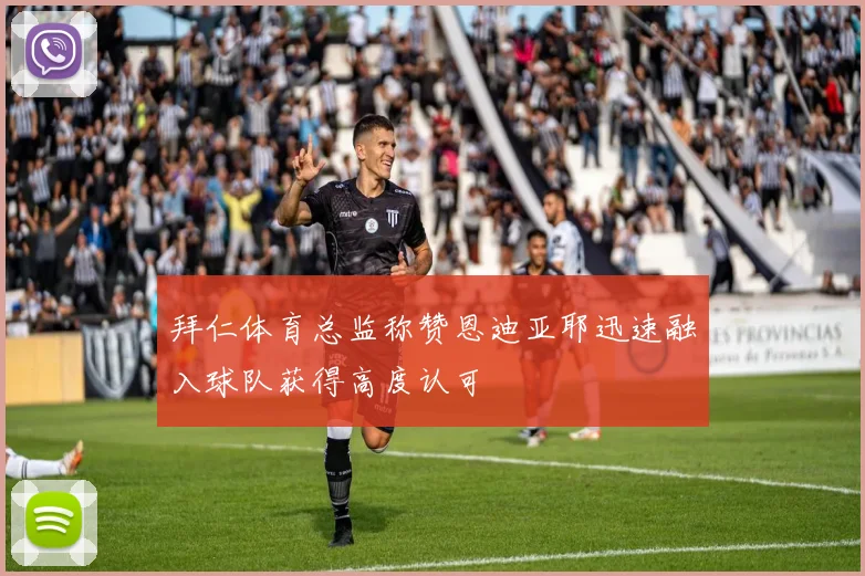拜仁体育总监称赞恩迪亚耶迅速融入球队获得高度认可